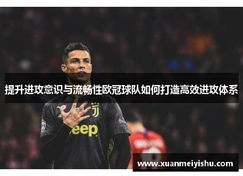 提升进攻意识与流畅性欧冠球队如何打造高效进攻体系