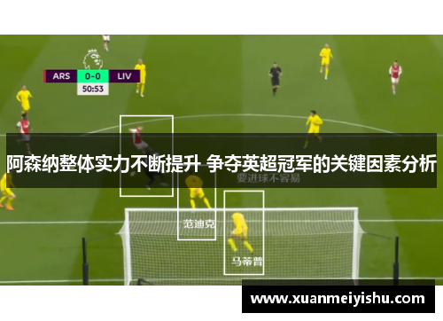 阿森纳整体实力不断提升 争夺英超冠军的关键因素分析