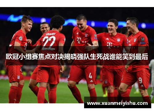 欧冠小组赛焦点对决揭晓强队生死战谁能笑到最后